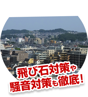 飛び石対策や騒音対策も徹底!