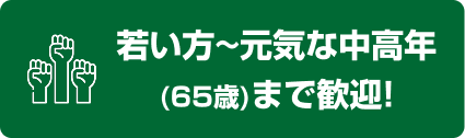 若い方〜元気な中高年(65歳)まで歓迎!